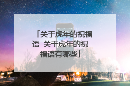 关于虎年的祝福语 关于虎年的祝福语有哪些