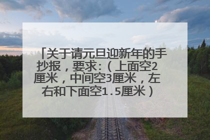 关于请元旦迎新年的手抄报,要求:(上面空2厘米,中间空3厘米,左右和下面空1.5厘米)有什么又容易