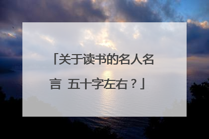 关于读书的名人名言 五十字左右?