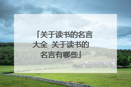 关于读书的名言大全 关于读书的名言有哪些