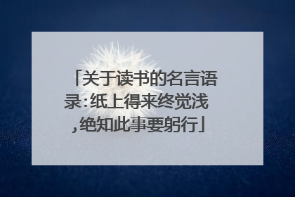 关于读书的名言语录:纸上得来终觉浅,绝知此事要躬行
