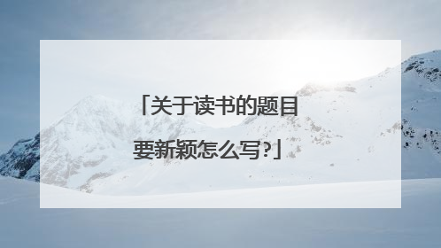 关于读书的题目要新颖怎么写?