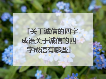 关于诚信的四字成语关于诚信的四字成语有哪些