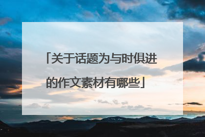 关于话题为与时俱进的作文素材有哪些