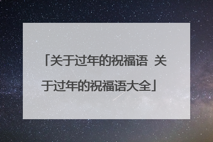 关于过年的祝福语 关于过年的祝福语大全