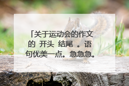 关于运动会的作文 的 开头 结尾 。语句优美一点。急急急。速度。加分。