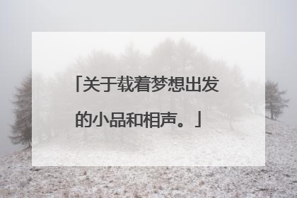 关于载着梦想出发的小品和相声。