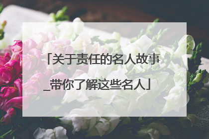 关于责任的名人故事_带你了解这些名人