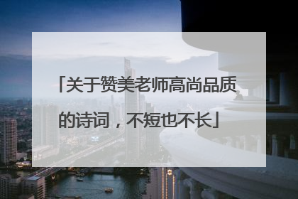 关于赞美老师高尚品质的诗词，不短也不长