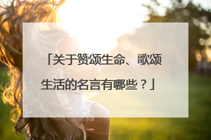 关于赞颂生命、歌颂生活的名言有哪些?