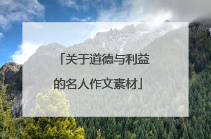 关于道德与利益的名人作文素材