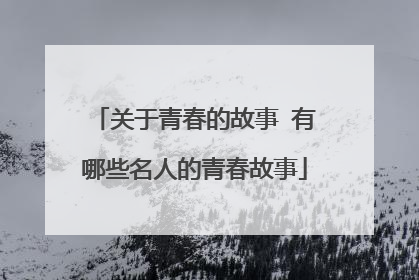 关于青春的故事 有哪些名人的青春故事