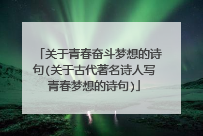 关于青春奋斗梦想的诗句(关于古代著名诗人写青春梦想的诗句)