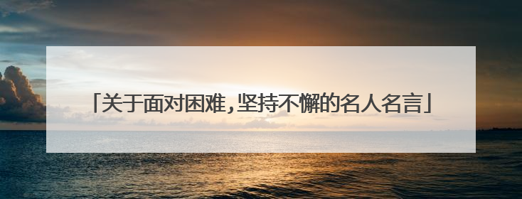 关于面对困难,坚持不懈的名人名言