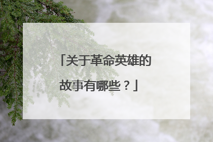 关于革命英雄的故事有哪些？