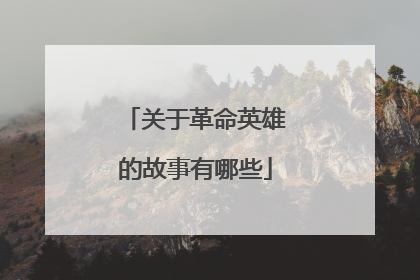 关于革命英雄的故事有哪些