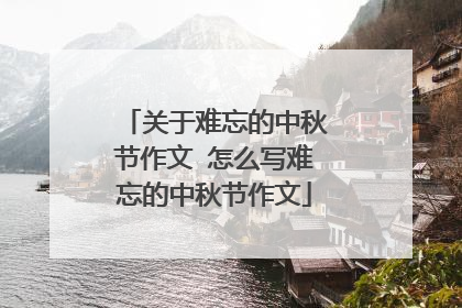 关于难忘的中秋节作文 怎么写难忘的中秋节作文