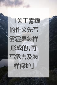 关于雾霾的作文先写雾霾是怎样形成的,再写危害及怎样保护