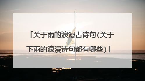 关于雨的浪漫古诗句(关于下雨的浪漫诗句都有哪些)