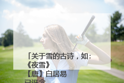 关于雪的古诗，如:
《夜雪》
【唐】白居易
已讶衾枕冷，复见窗户明。
夜深知雪重，时闻折竹声。
《