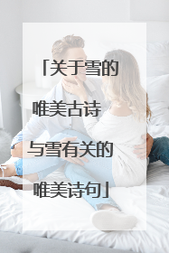 关于雪的唯美古诗 与雪有关的唯美诗句