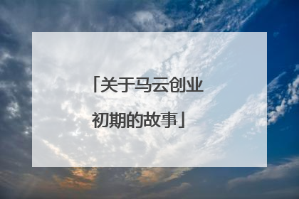 关于马云创业初期的故事