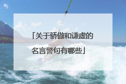 关于骄傲和谦虚的名言警句有哪些