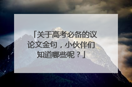 关于高考必备的议论文金句,小伙伴们知道哪些呢?