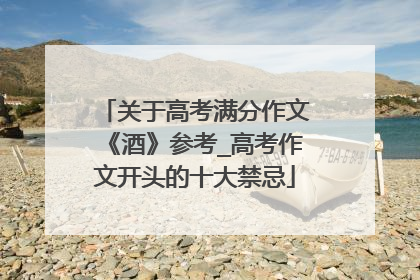 关于高考满分作文《酒》参考_高考作文开头的十大禁忌