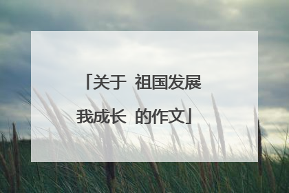 关于 祖国发展我成长 的作文