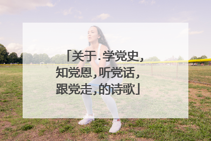 关于.学党史,知党恩,听党话,跟党走,的诗歌