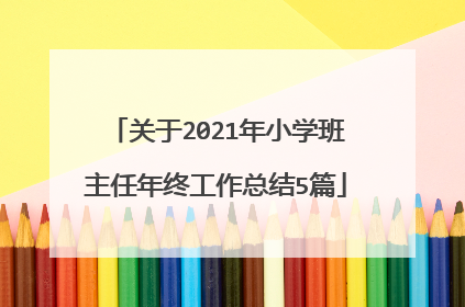 关于2021年小学班主任年终工作总结5篇