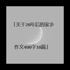 关于20年后的家乡作文400字10篇