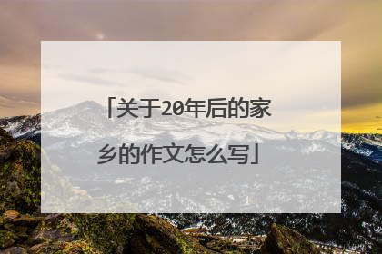 关于20年后的家乡的作文怎么写