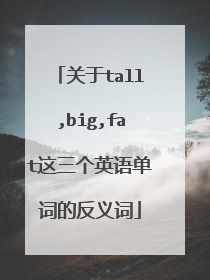 关于tall,big,fat这三个英语单词的反义词