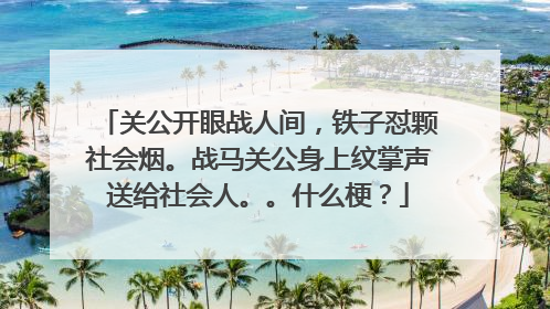 关公开眼战人间,铁子怼颗社会烟。战马关公身上纹掌声送给社会人。。什么梗?