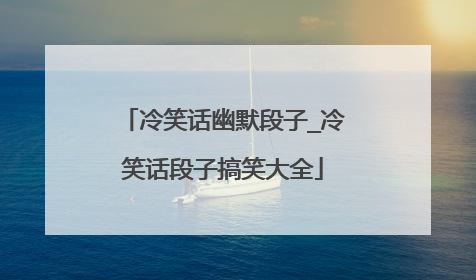 冷笑话幽默段子_冷笑话段子搞笑大全