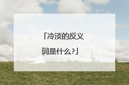 冷淡的反义词是什么?