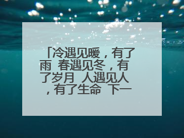 冷遇见暖,有了雨 春遇见冬,有了岁月 人遇见人,有了生命 下一句是什么?