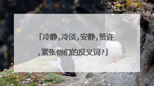 冷静,冷淡,安静,赞许,紧张他们的反义词?