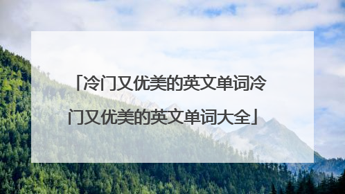 冷门又优美的英文单词冷门又优美的英文单词大全