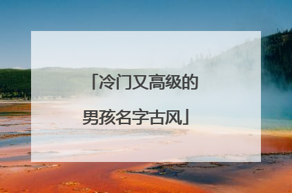 冷门又高级的男孩名字古风