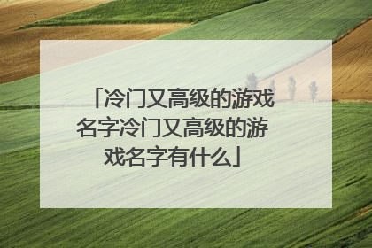 冷门又高级的游戏名字冷门又高级的游戏名字有什么