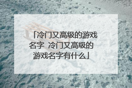 冷门又高级的游戏名字 冷门又高级的游戏名字有什么