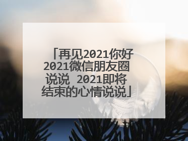 再见2021你好2021微信朋友圈说说 2021即将结束的心情说说
