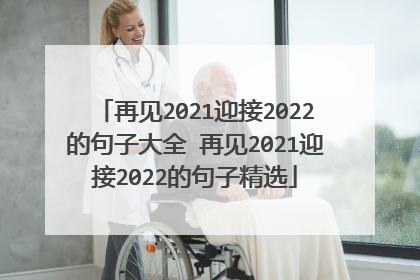 再见2021迎接2022的句子大全 再见2021迎接2022的句子精选