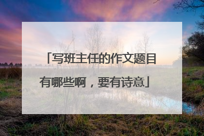 写班主任的作文题目有哪些啊,要有诗意