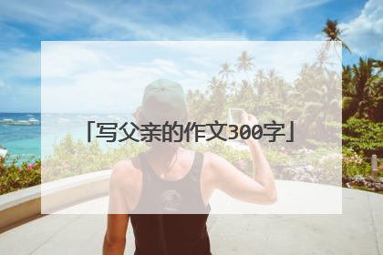 写父亲的作文300字