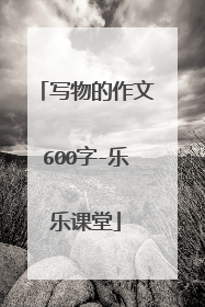 写物的作文600字-乐乐课堂