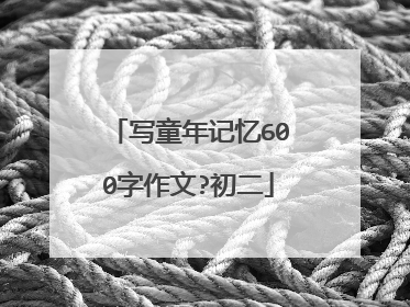 写童年记忆600字作文?初二